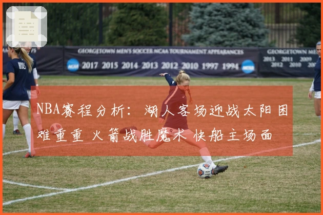 NBA赛程分析：湖人客场迎战太阳困难重重 火箭战胜魔术 快船主场面对森林狼面临挑战