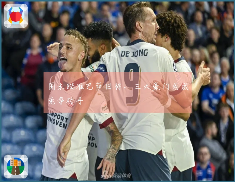 国米瞄准巴萨旧将，三大豪门或成竞争对手