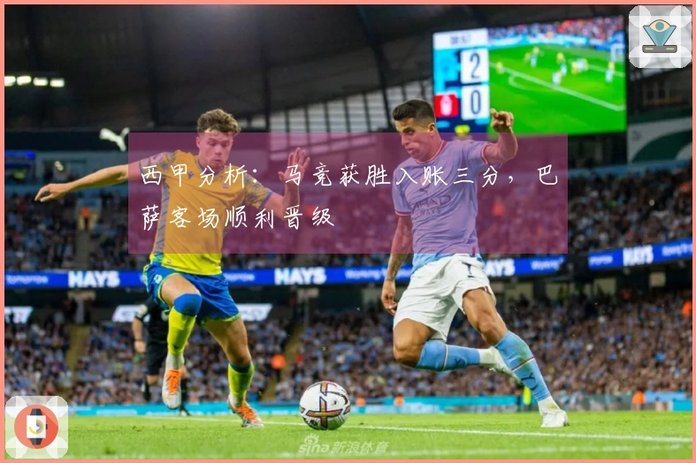 西甲分析：马竞获胜入账三分，巴萨客场顺利晋级