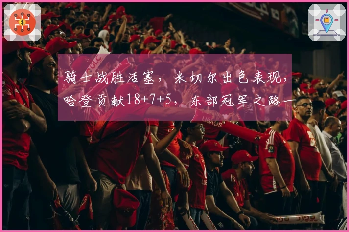 骑士战胜活塞，米切尔出色表现，哈登贡献18+7+5，东部冠军之路一片光明