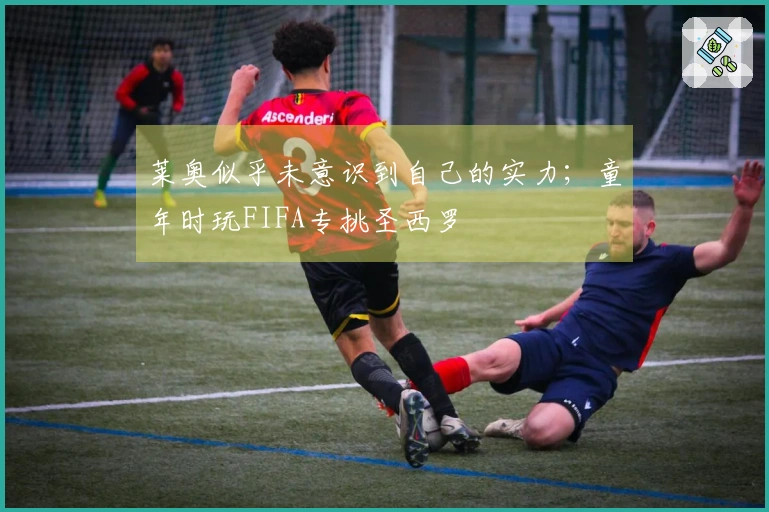 莱奥似乎未意识到自己的实力；童年时玩FIFA专挑圣西罗