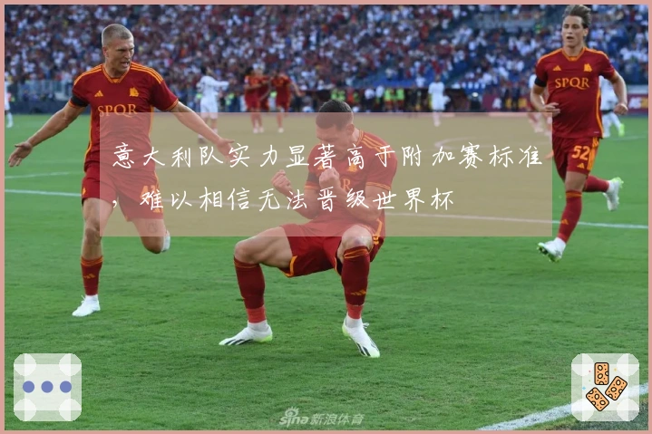 意大利队实力显著高于附加赛标准，难以相信无法晋级世界杯
