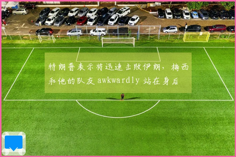 特朗普表示将迅速击败伊朗，梅西和他的队友 awkwardly 站在身后