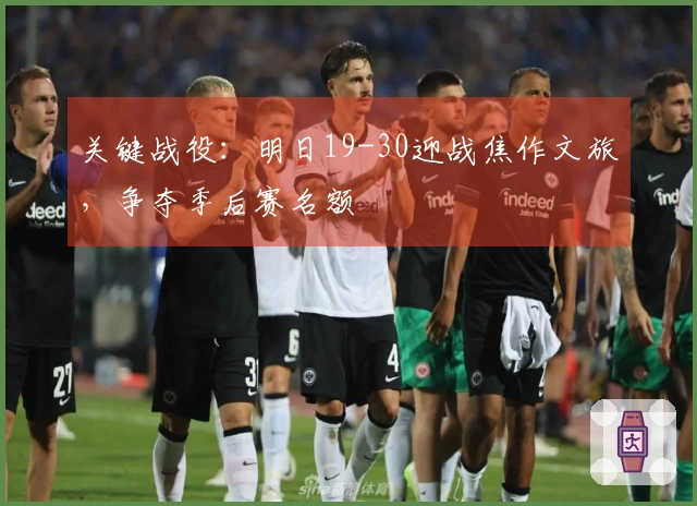 关键战役：明日19-30迎战焦作文旅，争夺季后赛名额