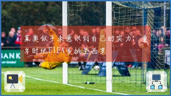 莱奥似乎未意识到自己的实力；童年时玩FIFA专挑圣西罗