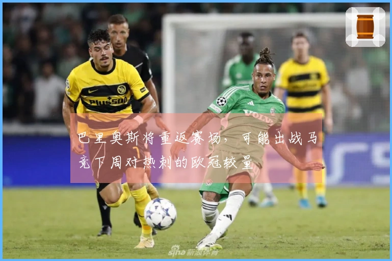 巴里奥斯将重返赛场，可能出战马竞下周对热刺的欧冠较量