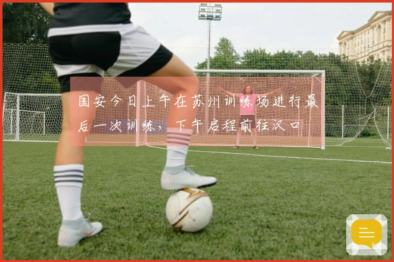 国安今日上午在苏州训练场进行最后一次训练，下午启程前往汉口