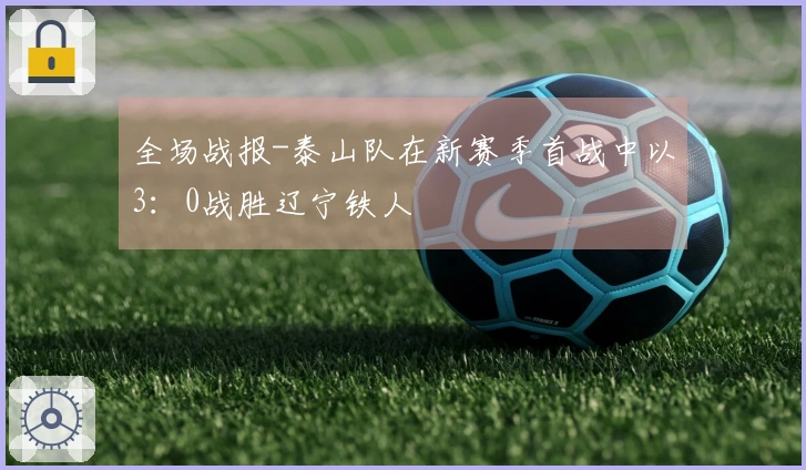 全场战报-泰山队在新赛季首战中以3：0战胜辽宁铁人