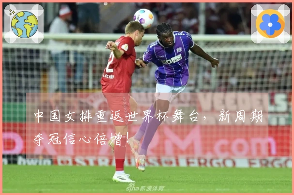 中国女排重返世界杯舞台，新周期夺冠信心倍增！