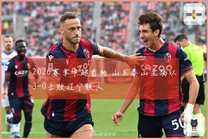 2026赛季中超首轮 山东泰山主场以3-0击败辽宁铁人