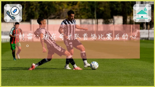 特雷·杨在奇才队首场比赛后的心声